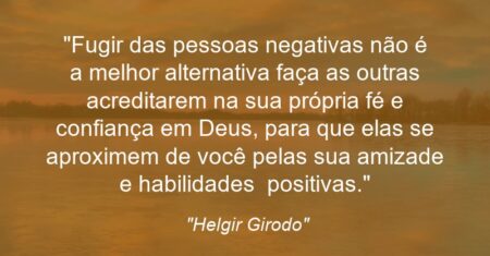 “Fugir das pessoas negativas não é a melhor alternativa: faça as outras acreditarem na sua própria fé e confiança em Deus, para que elas se aproximem de você pelas sua amizade e habilidades positivas.”