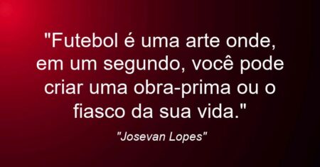 “Futebol é uma arte onde, em um segundo, você pode criar uma obra-prima ou o fiasco da sua vida.”