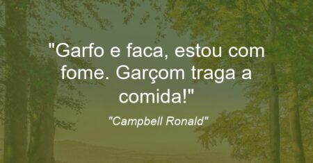 “Garfo e faca, estou com fome. Garçom traga a comida!”