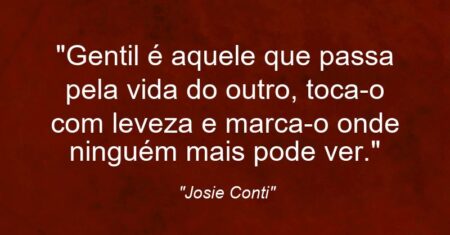 “Gentil é aquele que passa pela vida do outro, toca-o com leveza e marca-o onde ninguém mais pode ver.”
