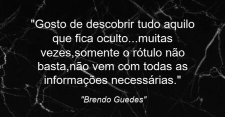 “Gosto de descobrir tudo aquilo que fica oculto…muitas vezes,somente o rótulo não basta,não vem com todas as informações necessárias.”