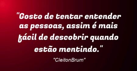 “Gosto de tentar entender as pessoas, assim é mais fácil de descobrir quando estão mentindo.”