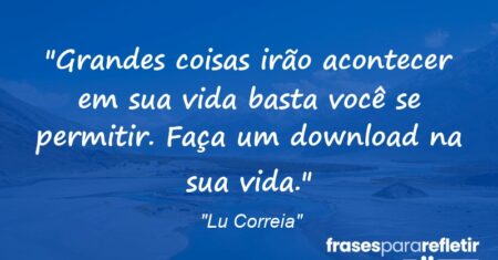 “Grandes coisas irão acontecer em sua vida basta você se permitir. Faça um download na sua vida.”
