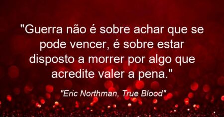 “Guerra não é sobre achar que se pode vencer, é sobre estar disposto a morrer por algo que acredite valer a pena.”