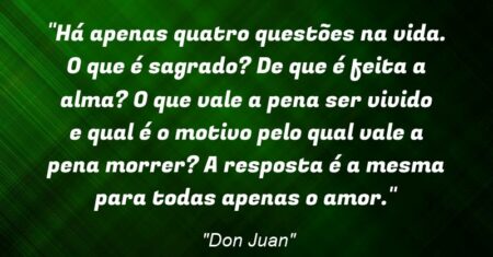 “Há apenas quatro questões na vida. O que é sagrado? De que é feita a alma? O que vale a pena ser vivido e qual é o motivo pelo qual vale a pena morrer? A resposta é a mesma para todas: apenas o amor.”