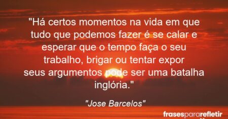 “Há certos momentos na vida em que tudo que podemos fazer é se calar e esperar que o tempo faça o seu trabalho, brigar ou tentar expor seus argumentos pode ser uma batalha inglória.”