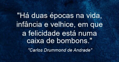“Há duas épocas na vida, infância e velhice, em que a felicidade está numa caixa de bombons.”