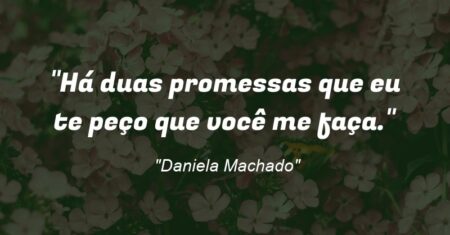 “Há duas promessas que eu te peço que você me faça.”