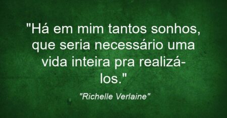 “Há em mim tantos sonhos, que seria necessário uma vida inteira pra realizá-los.”