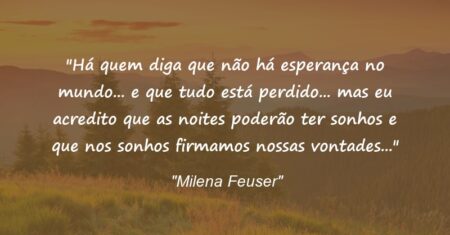 “Há quem diga que não há esperança no mundo… e que tudo está perdido… mas eu acredito que as noites poderão ter sonhos e que nos sonhos firmamos nossas vontades…”