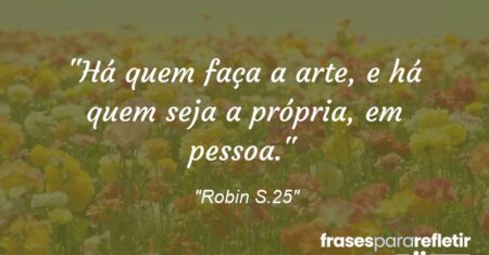 “Há quem faça a arte, e há quem seja a própria, em pessoa.”