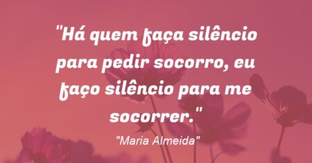 “Há quem faça silêncio para pedir socorro, eu faço silêncio para me socorrer.”