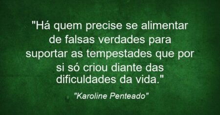 “Há quem precise se alimentar de falsas verdades para suportar as tempestades que por si só criou diante das dificuldades da vida.”