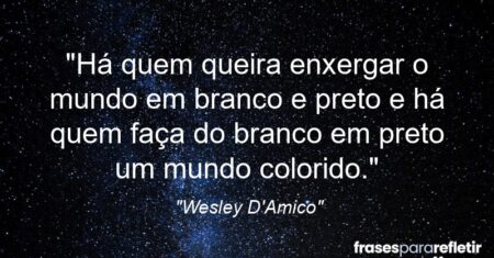 ““Há quem queira enxergar o mundo em branco e preto e há quem faça do branco em preto um mundo colorido.””