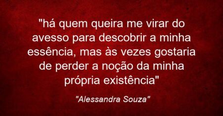 “há quem queira me virar do avesso para descobrir a minha essência, mas às vezes gostaria de perder a noção da minha própria existência”