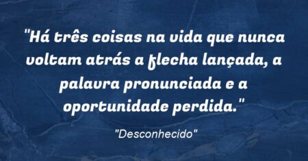 “Há três coisas na vida que nunca voltam atrás: a flecha lançada, a palavra pronunciada e a oportunidade perdida.”