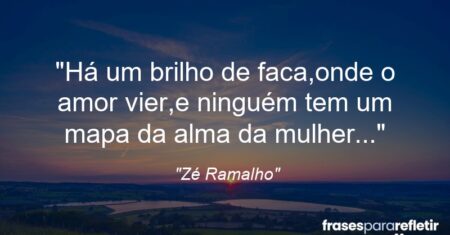“Há um brilho de faca,onde o amor vier,e ninguém tem um mapa da alma da mulher…”