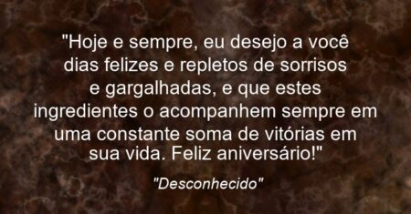 “Hoje e sempre, eu desejo a você dias felizes e repletos de sorrisos e gargalhadas, e que estes ingredientes o acompanhem sempre em uma constante soma de vitórias em sua vida. Feliz aniversário!”