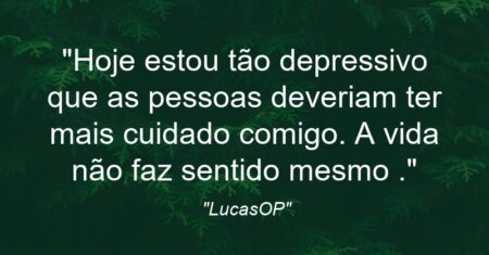 “Hoje estou tão depressivo que as pessoas deveriam ter mais cuidado comigo. A vida não faz sentido mesmo .”