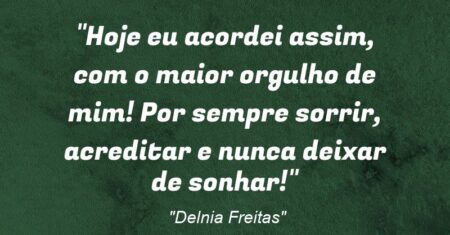 “Hoje eu acordei assim, com o maior orgulho de mim! Por sempre sorrir, acreditar e nunca deixar de sonhar!”