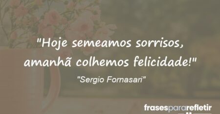 “Hoje semeamos sorrisos, amanhã colhemos felicidade!”