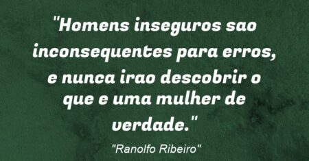 “Homens inseguros sao inconsequentes para erros, e nunca irao descobrir o que e uma mulher de verdade.”