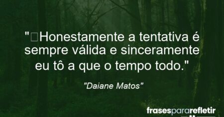 “Honestamente a tentativa é sempre válida e sinceramente eu tô a que o tempo todo.”