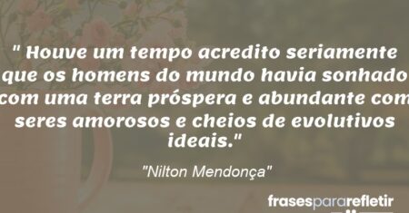 “Houve um tempo acredito seriamente que os homens do mundo havia sonhado com uma terra próspera e abundante com seres amorosos e cheios de evolutivos ideais.”