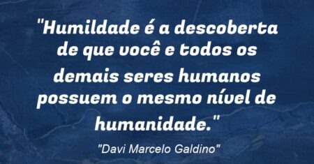 “Humildade é a descoberta de que você e todos os demais seres humanos possuem o mesmo nível de humanidade.”