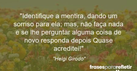 “Identifique a mentira, dando um sorriso para ela; mas, não faça nada e se lhe perguntar alguma coisa de novo responda depois: Quase acreditei!”