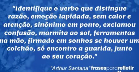 “Identifique o verbo que distingue razão, emoção lapidada, sem calor e atenção, sinônimo em ponto, exclamou confusão, marmita ao sol, ferramentas na mão, firmado em sonhos se houver um colchão, só encontro a guarida, junto ao seu coração.”