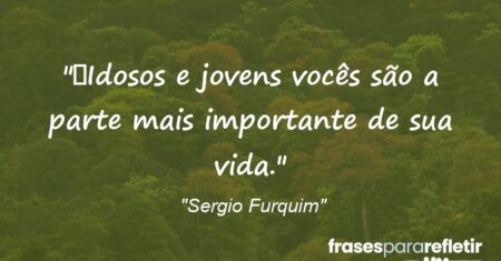 “Idosos e jovens vocês são a parte mais importante de sua vida.”