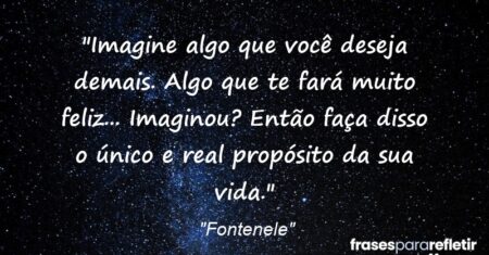 “Imagine algo que você deseja demais. Algo que te fará muito feliz… Imaginou? Então faça disso o único e real propósito da sua vida.”