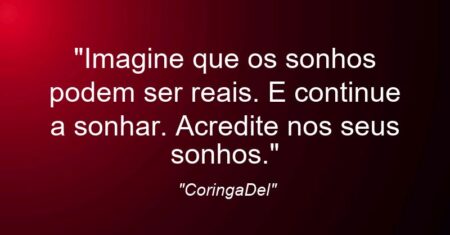 “Imagine que os sonhos podem ser reais. E continue a sonhar. Acredite nos seus sonhos.”