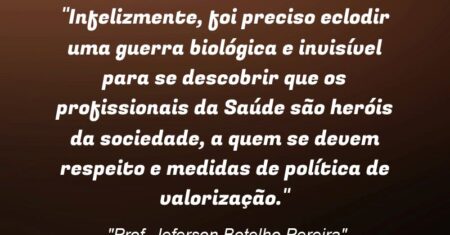 “Infelizmente, foi preciso eclodir uma guerra biológica e invisível para se descobrir que os profissionais da Saúde são heróis da sociedade, a quem se devem respeito e medidas de política de valorização.”