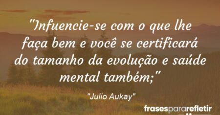 “Infuencie-se com o que lhe faça bem e você se certificará do tamanho da evolução e saúde mental também;”