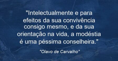 “Intelectualmente e para efeitos da sua convivência consigo mesmo, e da sua orientação na vida, a modéstia é uma péssima conselheira.”