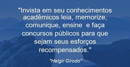 “Invista em seu conhecimentos acadêmicos: leia, memorize, comunique, ensine e faça concursos públicos para que sejam seus esforços recompensados.”