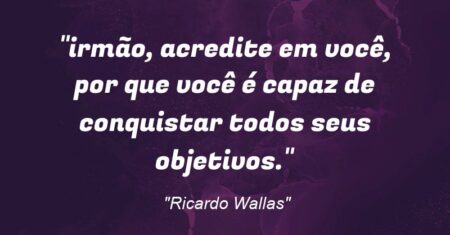 “irmão, acredite em você, por que você é capaz de conquistar todos seus objetivos.”