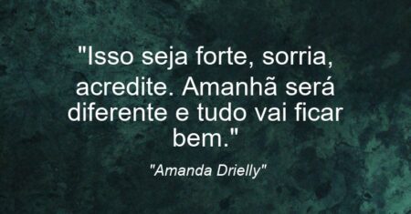 “Isso: seja forte, sorria, acredite. Amanhã será diferente e tudo vai ficar bem.”