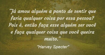 “Já amou alguém a ponto de sentir que faria qualquer coisa por essa pessoa? Pois é, então faça esse alguém ser você e faça qualquer coisa que você queira muito.”
