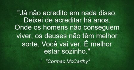 “Já não acredito em nada disso. Deixei de acreditar há anos. Onde os homens não conseguem viver, os deuses não têm melhor sorte. Você vai ver. É melhor estar sozinho.”