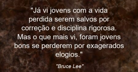 “Já vi jovens com a vida perdida serem salvos por correção e disciplina rigorosa. Mas o que mais vi, foram jovens bons se perderem por exagerados elogios.”