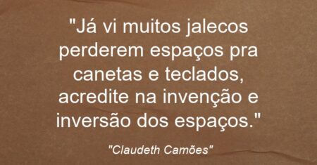 “Já vi muitos jalecos perderem espaços pra canetas e teclados, acredite na invenção e inversão dos espaços.”