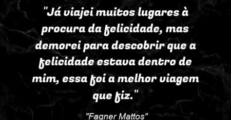 ““Já viajei muitos lugares à procura da felicidade, mas demorei para descobrir que a felicidade estava dentro de mim, essa foi a melhor viagem que fiz.””