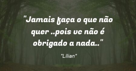 “Jamais faça o que não quer ..pois vc não é obrigado a nada..”