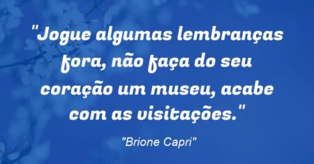 “Jogue algumas lembranças fora, não faça do seu coração um museu, acabe com as visitações.”