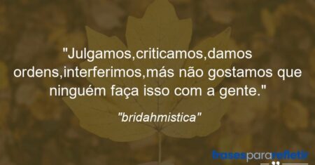 “Julgamos,criticamos,damos ordens,interferimos,más não gostamos que ninguém faça isso com a gente.”