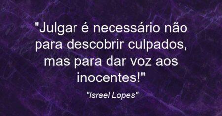 “Julgar é necessário não para descobrir culpados, mas para dar voz aos inocentes!”
