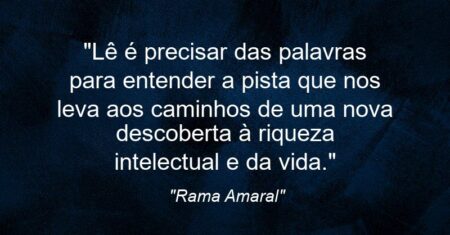“Lê é precisar das palavras para entender a pista que nos leva aos caminhos de uma nova descoberta à riqueza intelectual e da vida.”